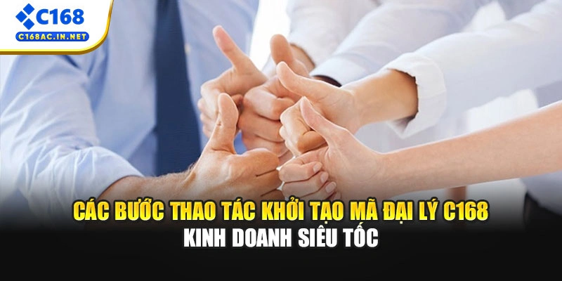 Đại Lý C168 3 Các bước thao tác khởi tạo mã đại lý C168 kinh doanh siêu tốc