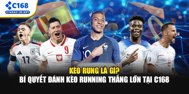 Kèo rung Là Gì? Bí Quyết Đánh Kèo Running Thắng Lớn Tại C168 1 Kèo rung Là Gì? Bí Quyết Đánh Kèo Running Thắng Lớn Tại C168