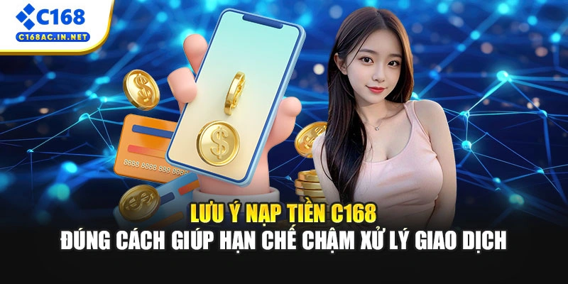 Cách Nạp Tiền C168 Siêu Tốc Chỉ Trong Vài Phút Ngắn Ngủi 3 Lưu ý nạp tiền C168 đúng cách giúp hạn chế chậm xử lý giao dịch